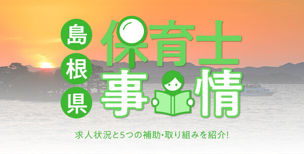 島根県の保育士事情｜求人状況と5つの補助・取り組みを紹介！