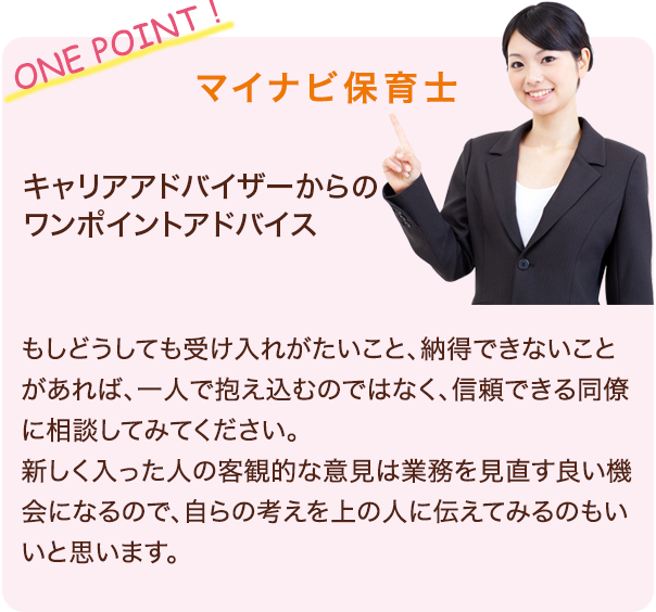 ONE POINT!　どうしても受け入れがたいこと、納得できないことがあれば、一人で抱え込むのではなく、信頼できる同僚に相談してみてください。また、同僚の方以外にも身近な管理保育士、薬局長、面識がある他部署の先輩、人事などの本社スタッフなど、違った目線の方に相談することで解決することもあります。まずは自分の気持ちを伝えることを心がけてください。