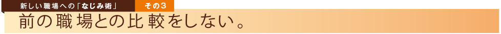 新しい職場への「なじみ術」その３ 前の職場と比較しない。