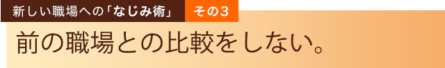 新しい職場への「なじみ術」その３ 前の職場と比較しない。