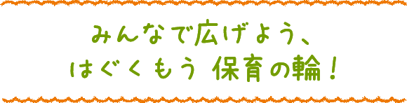 みんなで広げよう、はぐくもう 保育の輪！