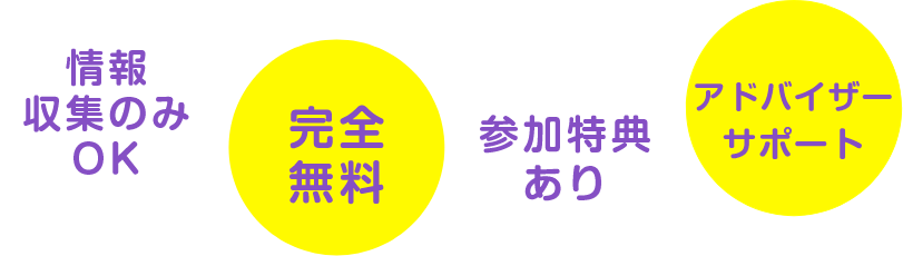 情報収集のみＯＫ、完全無料、参加特典あり、アドバイザーサポート