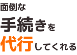 面倒な手続きを代行してくれる