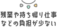 残業や持ち帰り仕事などの負担が少ない