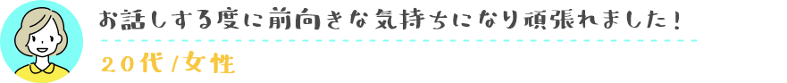 お話しする度に前向きな気持ちになり頑張れました!