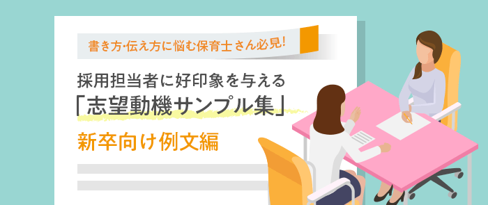 書き方・伝え方に悩む保育士さん必見！採用担当者に好印象を与える「志望動機サンプル集」 新卒向け例文編