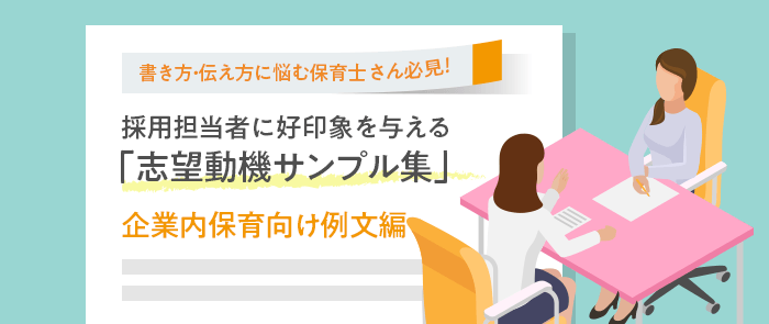 書き方・伝え方に悩む保育士さん必見！採用担当者に好印象を与える「志望動機サンプル集」 企業内保育向け例文編