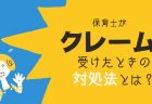 保育士がクレームを受けたときの対処法とは？実際の事例も紹介