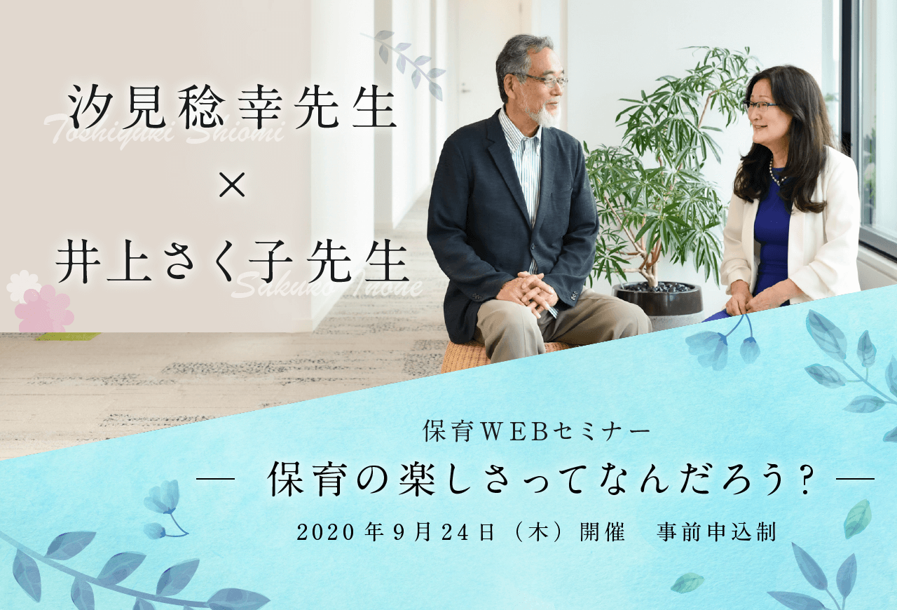 【保育WEBセミナー】汐見稔幸先生×井上さく子先生ー保育の楽しさってなんだろう？ー