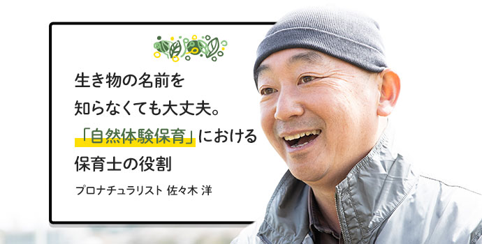 生き物の名前を知らなくても大丈夫 自然体験保育 における保育士の役割 プロナチュラリスト 佐々木 洋 保育士を応援する情報サイト 保育と暮らしをすこやかに ほいくらし