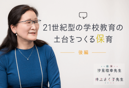 【対談後編／保育の楽しさってなんだろう？】21世紀型の学校教育の土台をつくる保育