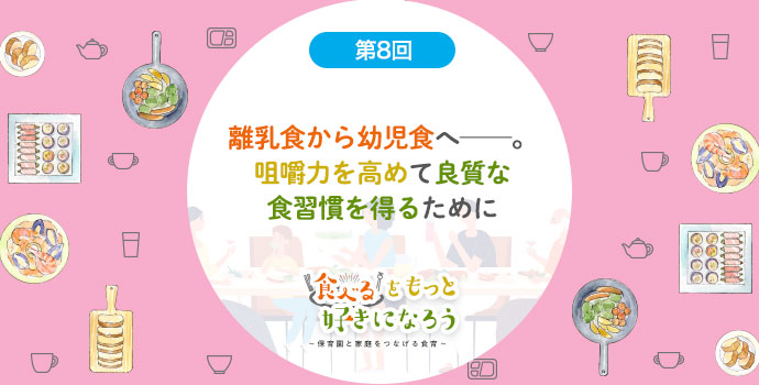 第8回 離乳食から幼児食へ 咀嚼力を高めて良質な食習慣を得るために 栄養士 笠井奈津子 保育士を応援する情報サイト 保育と暮らしをすこやかに ほいくらし