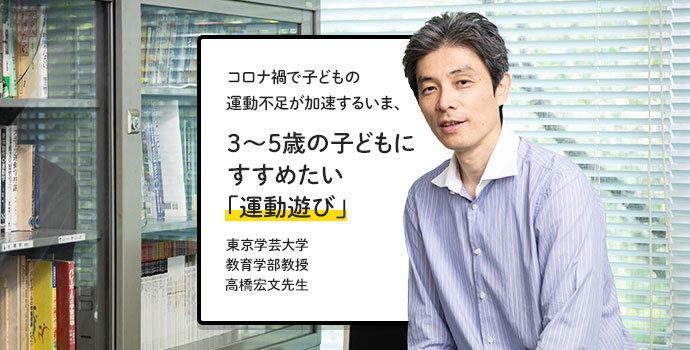 コロナ禍で子どもの運動不足が加速するいま、3〜5歳の子どもにすすめたい「運動遊び」 東京学芸大学教育学部教授・高橋宏文先生