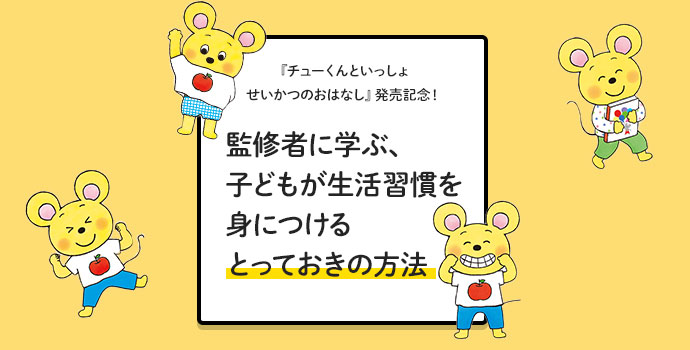 『チューくんといっしょ せいかつのおはなし』発売記念！　監修者に学ぶ、子どもが生活習慣を身につけるとっておきの方法｜子ども発達学・内田伸子先生