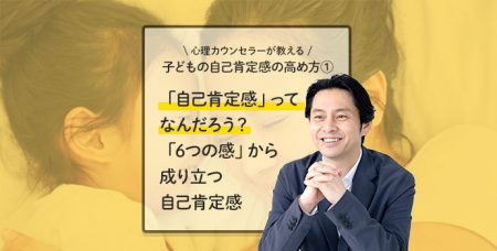 【心理カウンセラーが教える】子どもの自己肯定感の高め方①「自己肯定感」ってなんだろう？ 「6つの感」から成り立つ自己肯定感