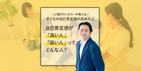 【心理カウンセラーが教える】子どもの自己肯定感の高め方②自己肯定感が「高い人」「低い人」ってどんな人？