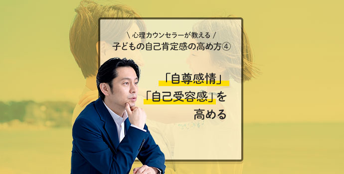 【心理カウンセラーが教える】子どもの自己肯定感の高め方④「自尊感情」「自己受容感」を高める