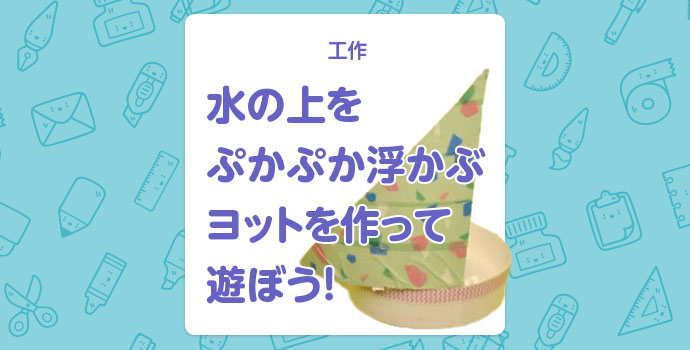 【工作】水の上をぷかぷか浮かぶ「ヨット」を作って遊ぼう！