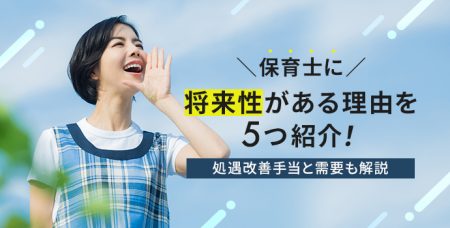 保育士に将来性がある理由を5つ紹介！処遇改善手当と需要も解説