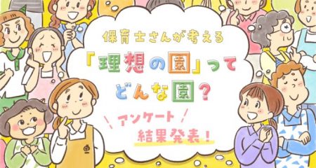 保育士さんが考える「理想の保育園」ってどんな園？アンケート結果発表！