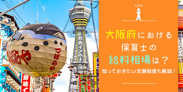 大阪府における保育士の給料相場は？知っておきたい支援制度も解説！