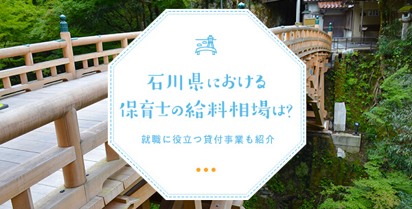 石川県における保育士の給料相場は？就職に役立つ貸付事業も紹介