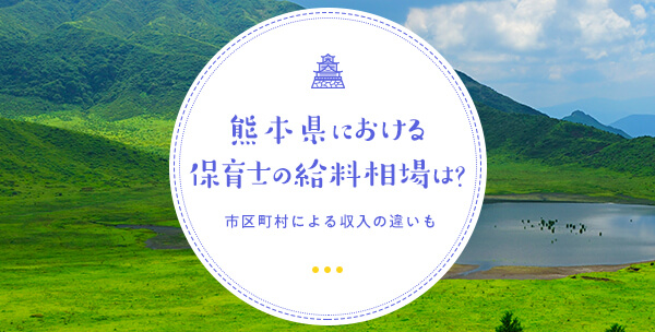 熊本県における保育士の給料相場は？市区町村による収入の違いも