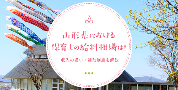 山形県における保育士の給料相場は？収入の違い・補助制度を解説