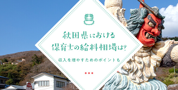 秋田県における保育士の給料相場は？収入を増やすためのポイントも