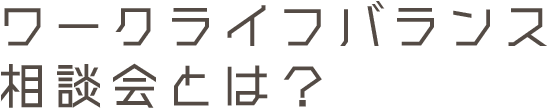 ワークライフバランス相談会とは？