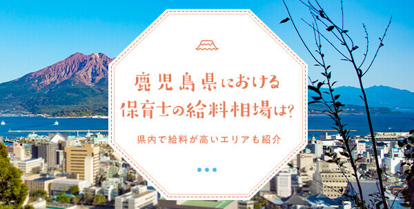 鹿児島県における保育士の給料相場は 県内で給料が高いエリアも紹介 保育士の転職 求人 募集なら マイナビ保育士