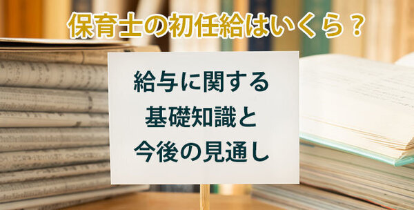 保育士の初任給はいくら？給与に関する基礎知識と今後の見通し