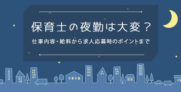 保育士の夜勤は大変 仕事内容 給料から求人応募時のポイントまで 保育士の転職 求人 募集なら マイナビ保育士