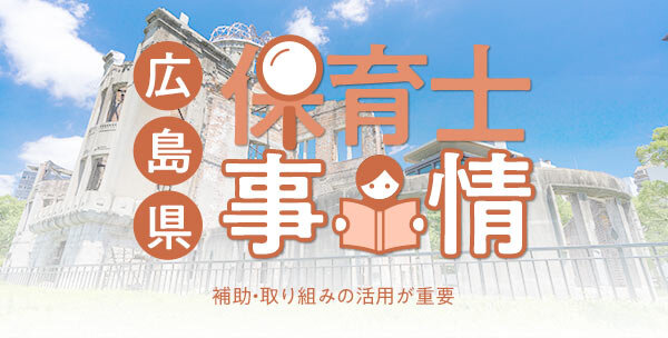 広島県の保育士事情｜補助・取り組みの活用が重要