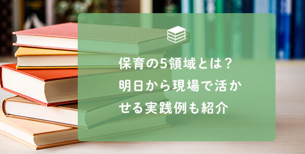 保育の5領域とは？明日から現場で活かせる実践例も紹介