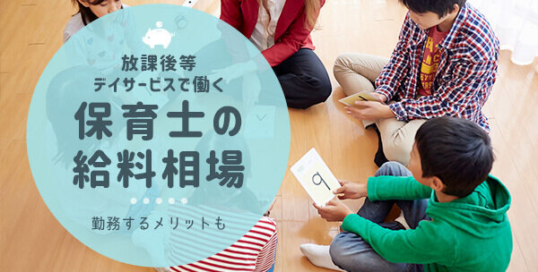 放課後等デイサービスで働く保育士の給料相場｜勤務するメリットも