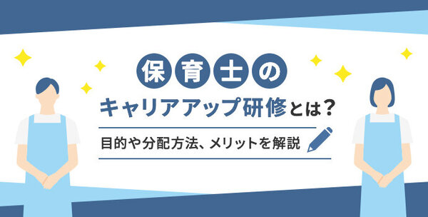 保育士のキャリアアップ研修とは？ 目的や分配方法、メリットを解説